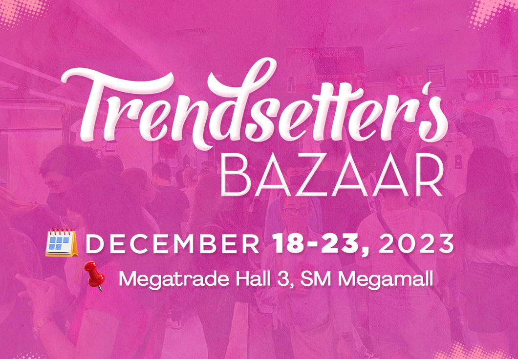 Trendsetter's Bazaar- DEC 18-23, 2023: Megatrade Hall 3, SM Megamall